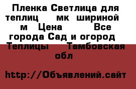 Пленка Светлица для теплиц 150 мк, шириной 6 м › Цена ­ 420 - Все города Сад и огород » Теплицы   . Тамбовская обл.